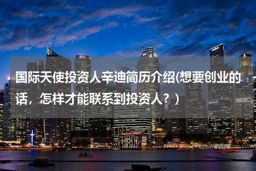 国际天使投资人辛迪简历介绍(想要创业的话，怎样才能联系到投资人？)