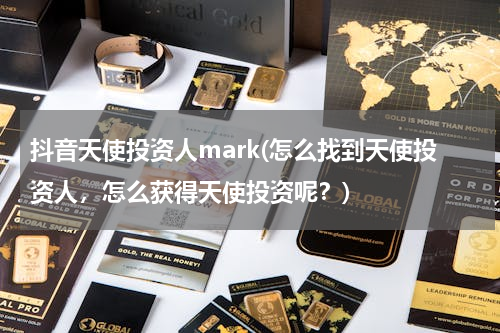抖音天使投资人mark(怎么找到天使投资人，怎么获得天使投资呢？)