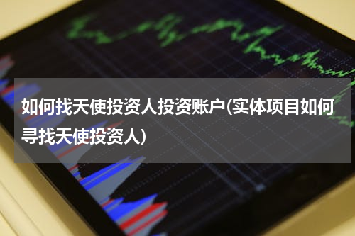 如何找天使投资人投资账户(实体项目如何寻找天使投资人)