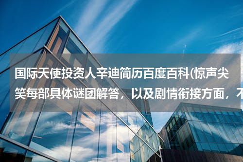 国际天使投资人辛迪简历百度百科(惊声尖笑每部具体谜团解答，以及剧情衔接方面，不要百度百科复制，不给分)