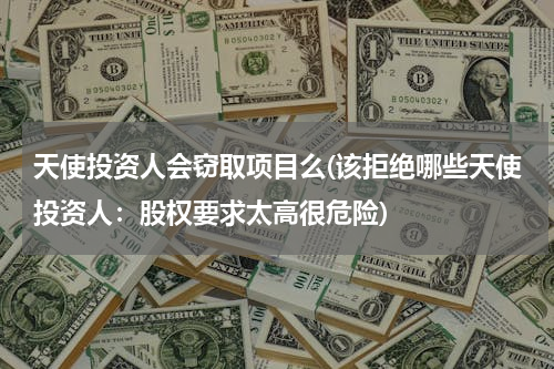 天使投资人会窃取项目么(该拒绝哪些天使投资人：股权要求太高很危险)