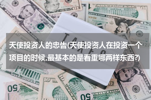 天使投资人的忠告(天使投资人在投资一个项目的时候,最基本的是看重哪两样东西?)