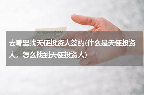 去哪里找天使投资人签约(什么是天使投资人，怎么找到天使投资人)