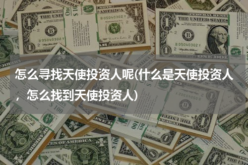 怎么寻找天使投资人呢(什么是天使投资人，怎么找到天使投资人)