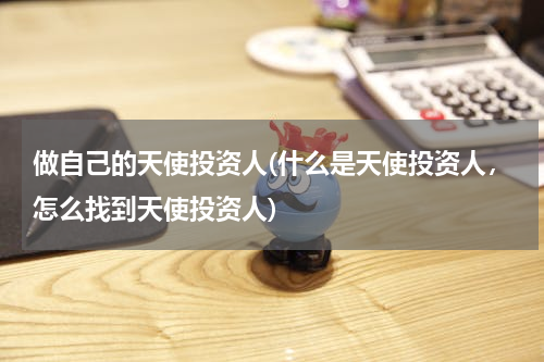 做自己的天使投资人(什么是天使投资人，怎么找到天使投资人)