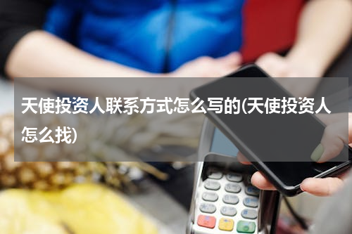 天使投资人联系方式怎么写的(天使投资人怎么找)