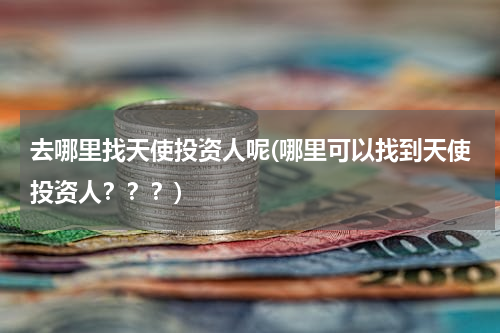 去哪里找天使投资人呢(哪里可以找到天使投资人？？？)
