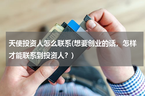 天使投资人怎么联系(想要创业的话，怎样才能联系到投资人？)