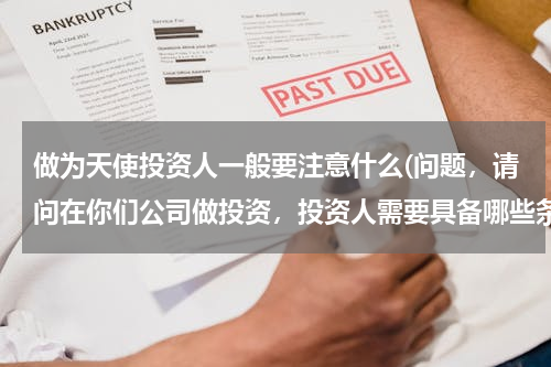 做为天使投资人一般要注意什么(问题，请问在你们公司做投资，投资人需要具备哪些条件？)