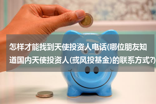 怎样才能找到天使投资人电话(哪位朋友知道国内天使投资人(或风投基金)的联系方式?)