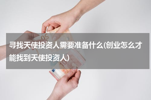 寻找天使投资人需要准备什么(创业怎么才能找到天使投资人)