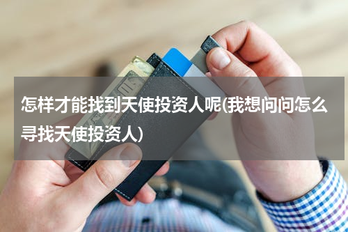 怎样才能找到天使投资人呢(我想问问怎么寻找天使投资人)