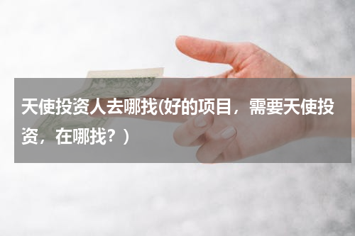 天使投资人去哪找(好的项目，需要天使投资，在哪找？)
