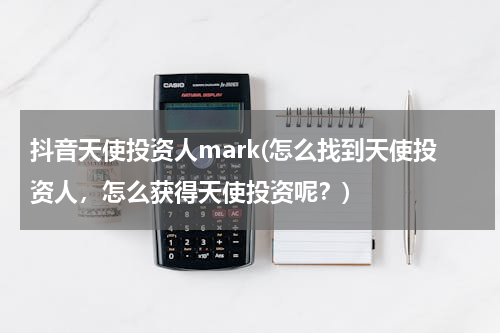 抖音天使投资人mark(怎么找到天使投资人，怎么获得天使投资呢？)