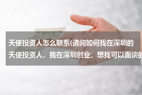 天使投资人怎么联系(请问如何找在深圳的天使投资人，我在深圳创业，想找可以面谈的投资人。)
