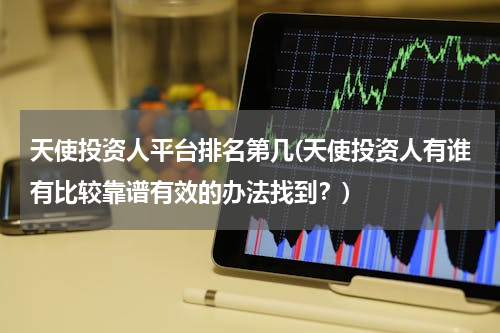 天使投资人平台排名第几(天使投资人有谁有比较靠谱有效的办法找到？)