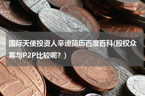 国际天使投资人辛迪简历百度百科(股权众筹与P2P比较呢？)