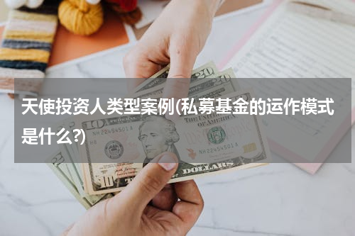 天使投资人类型案例(私募基金的运作模式是什么?)