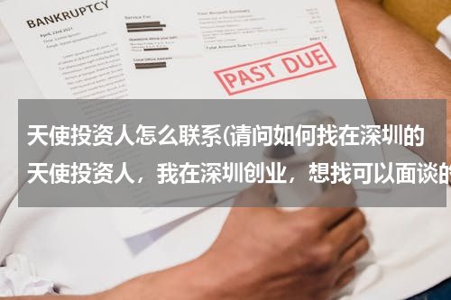 天使投资人怎么联系(请问如何找在深圳的天使投资人，我在深圳创业，想找可以面谈的投资人。)
