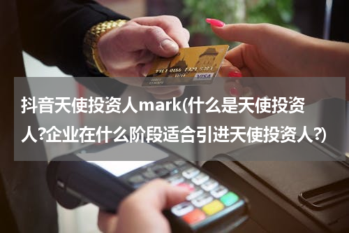 抖音天使投资人mark(什么是天使投资人?企业在什么阶段适合引进天使投资人?)