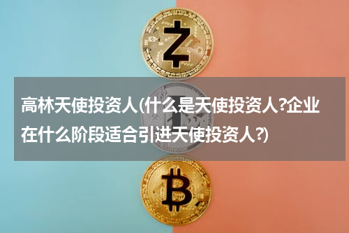 高林天使投资人(什么是天使投资人?企业在什么阶段适合引进天使投资人?)