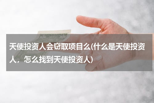 天使投资人会窃取项目么(什么是天使投资人，怎么找到天使投资人)