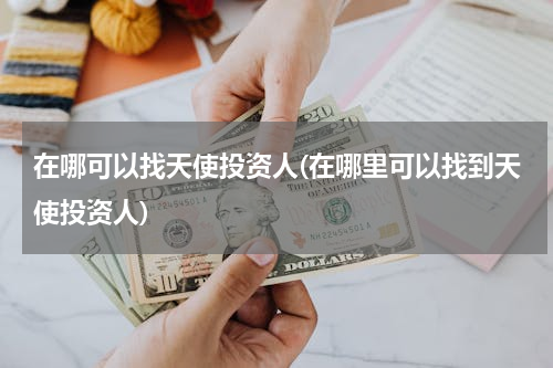 在哪可以找天使投资人(在哪里可以找到天使投资人)