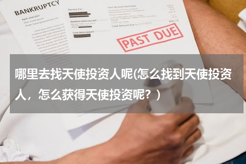 哪里去找天使投资人呢(怎么找到天使投资人，怎么获得天使投资呢？)