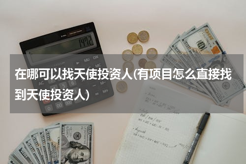 在哪可以找天使投资人(有项目怎么直接找到天使投资人)