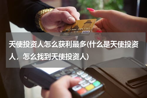 天使投资人怎么获利最多(什么是天使投资人，怎么找到天使投资人)