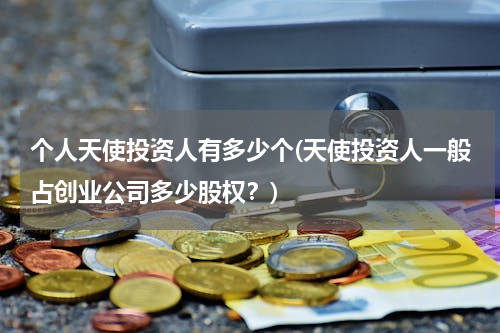 个人天使投资人有多少个(天使投资人一般占创业公司多少股权？)