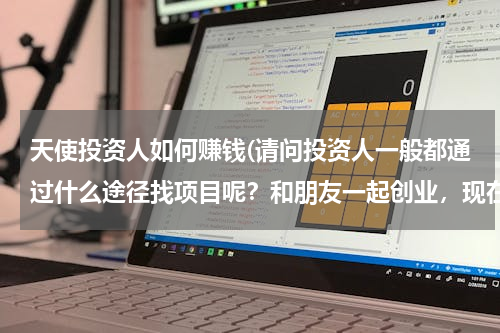 天使投资人如何赚钱(请问投资人一般都通过什么途径找项目呢？和朋友一起创业，现在想寻求一笔投资。)