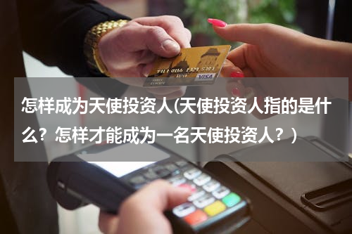 怎样成为天使投资人(天使投资人指的是什么？怎样才能成为一名天使投资人？)