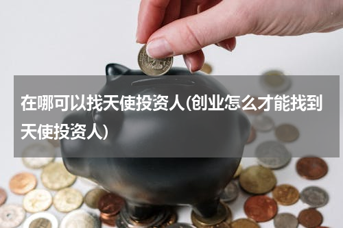 在哪可以找天使投资人(创业怎么才能找到天使投资人)