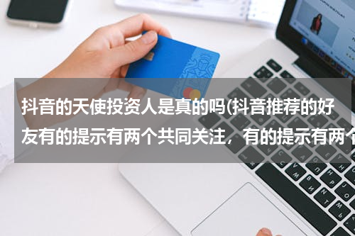 抖音的天使投资人是真的吗(抖音推荐的好友有的提示有两个共同关注，有的提示有两个共同粉丝是什么意思？)