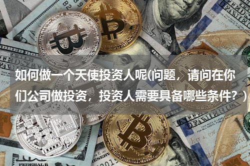 如何做一个天使投资人呢(问题，请问在你们公司做投资，投资人需要具备哪些条件？)
