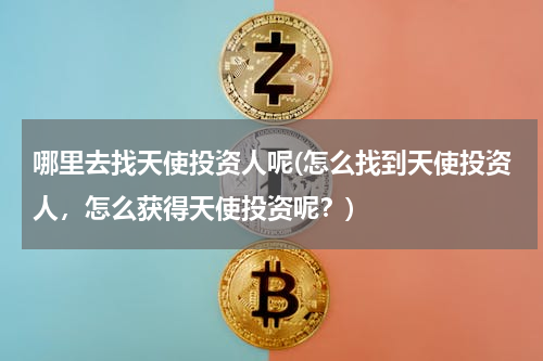 哪里去找天使投资人呢(怎么找到天使投资人，怎么获得天使投资呢？)