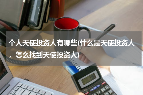 个人天使投资人有哪些(什么是天使投资人，怎么找到天使投资人)