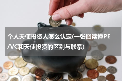 个人天使投资人怎么认定(一张图读懂PE/VC和天使投资的区别与联系)