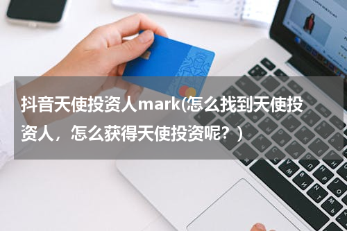 抖音天使投资人mark(怎么找到天使投资人，怎么获得天使投资呢？)
