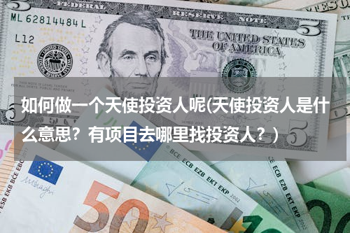 如何做一个天使投资人呢(天使投资人是什么意思？有项目去哪里找投资人？)