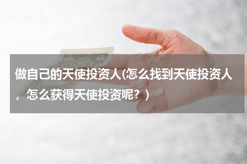 做自己的天使投资人(怎么找到天使投资人，怎么获得天使投资呢？)