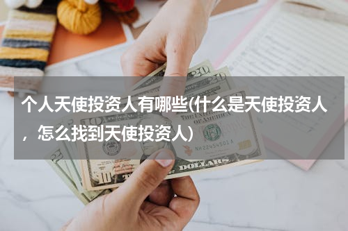 个人天使投资人有哪些(什么是天使投资人，怎么找到天使投资人)