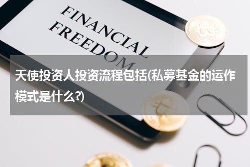 天使投资人投资流程包括(私募基金的运作模式是什么?)