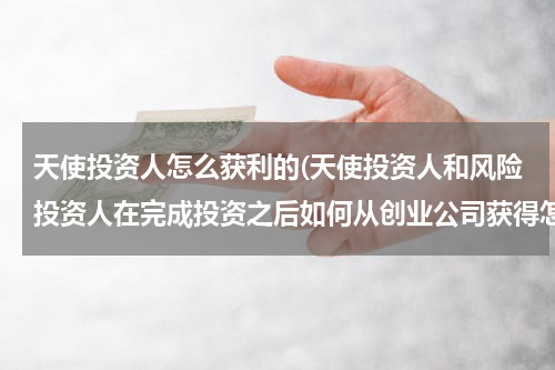天使投资人怎么获利的(天使投资人和风险投资人在完成投资之后如何从创业公司获得怎样的收益？)