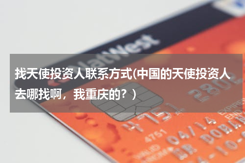 找天使投资人联系方式(中国的天使投资人去哪找啊，我重庆的？)