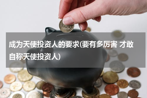 成为天使投资人的要求(要有多厉害 才敢自称天使投资人)
