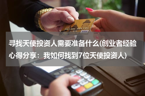 寻找天使投资人需要准备什么(创业者经验心得分享：我如何找到7位天使投资人)