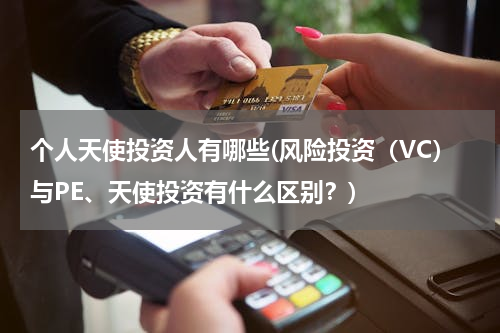 个人天使投资人有哪些(风险投资（VC）与PE、天使投资有什么区别？)