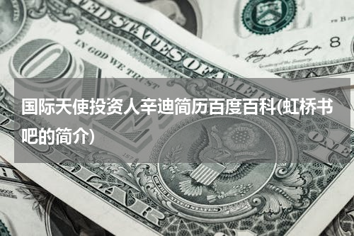 国际天使投资人辛迪简历百度百科(虹桥书吧的简介)
